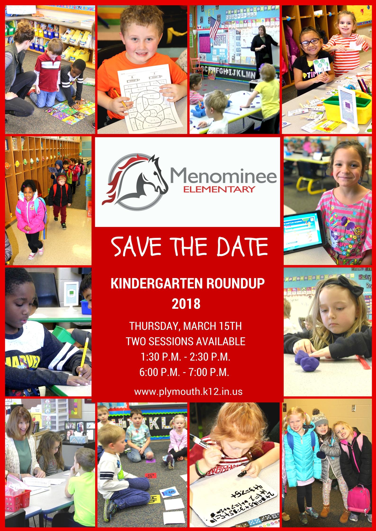 Menominee Save the Date with pictures of students. Plymouth Community School Corporation (PCSC) will host the 2018 Kindergarten Roundup on Thursday, March 15, 2018.Two sessions will be offered; 1:30 p.m. to 2:30 p.m. and 6:00 p.m. to 7:00 p.m. at each of our four elementary schools.