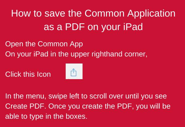 How to save the Common Application as a PDF on your iPad. Open the Common App- Click this icon (picture of icon) In the menu, swipe left to scroll over until you see Create PDF. Once you create the PDF, you will be able to type in the boxes.