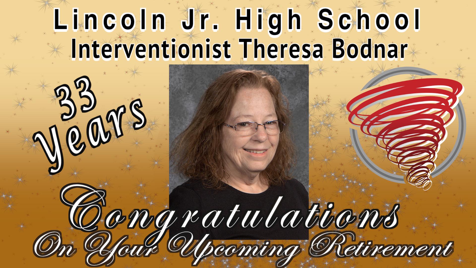 Lincoln Jr. High School Interventionist Theresa Bodnar 33 years Congratulations on your upcoming retirement. Theresa Bodnar picture and LJH Red Storm Logo